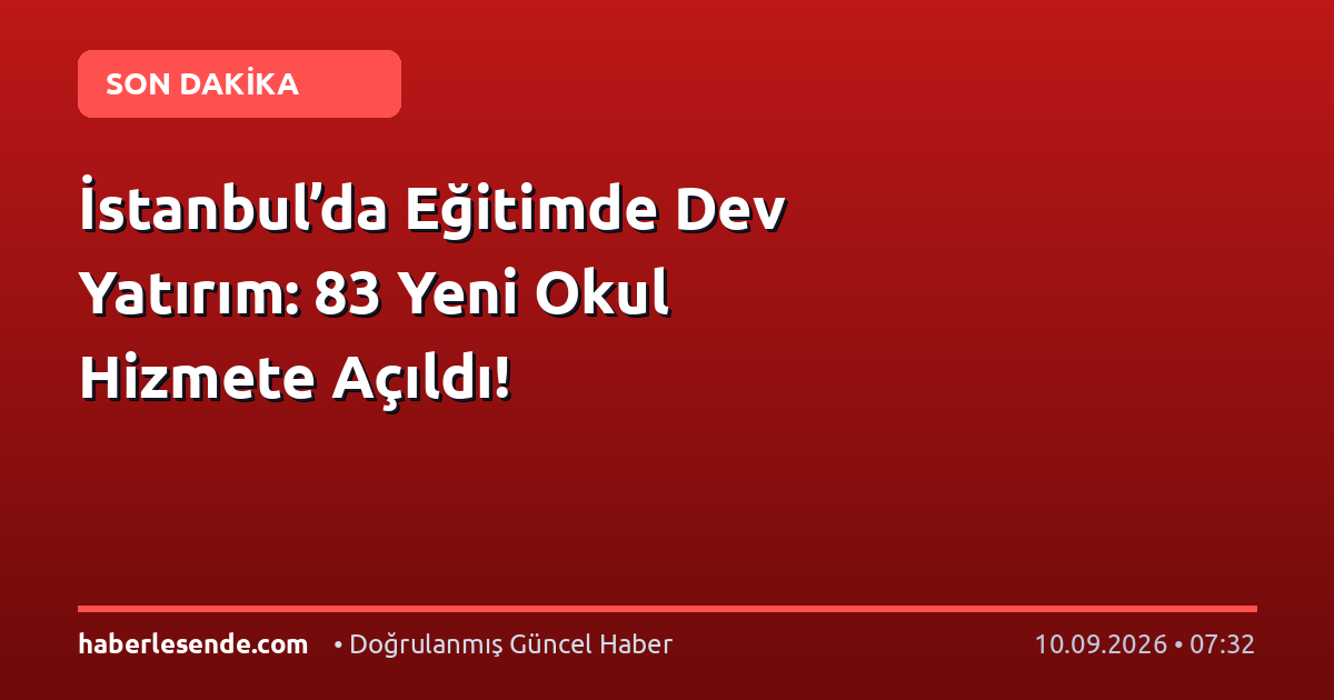 İstanbul’da Eğitimde Dev Yatırım: 83 Yeni Okul Hizmete Açıldı!