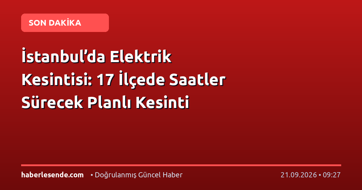 İstanbul’da Elektrik Kesintisi: 17 İlçede Saatler Sürecek Planlı Kesinti
