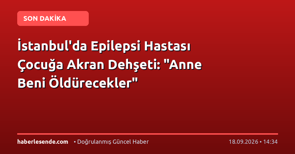 İstanbul'da Epilepsi Hastası Çocuğa Akran Dehşeti: "Anne Beni Öldürecekler"