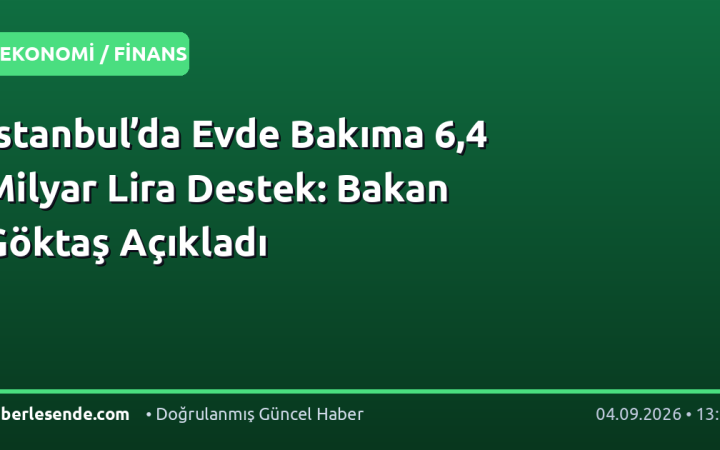 İstanbul’da Evde Bakıma 6,4 Milyar Lira Destek: Bakan Göktaş Açıkladı