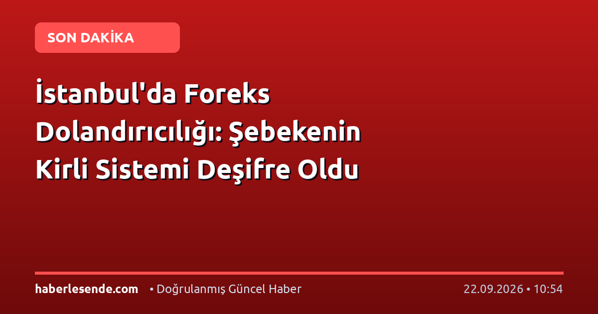 İstanbul'da Foreks Dolandırıcılığı: Şebekenin Kirli Sistemi Deşifre Oldu