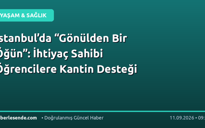 İstanbul’da “Gönülden Bir Öğün”: İhtiyaç Sahibi Öğrencilere Kantin Desteği