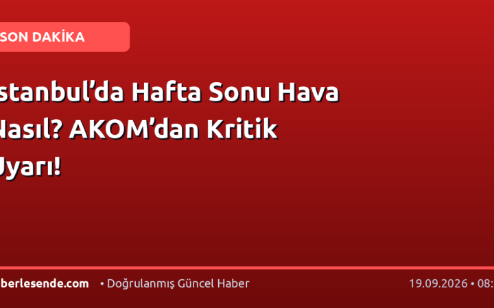 İstanbul’da Hafta Sonu Hava Nasıl? AKOM’dan Kritik Uyarı!