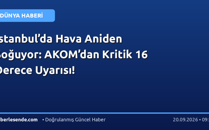 İstanbul’da Hava Aniden Soğuyor: AKOM’dan Kritik 16 Derece Uyarısı!