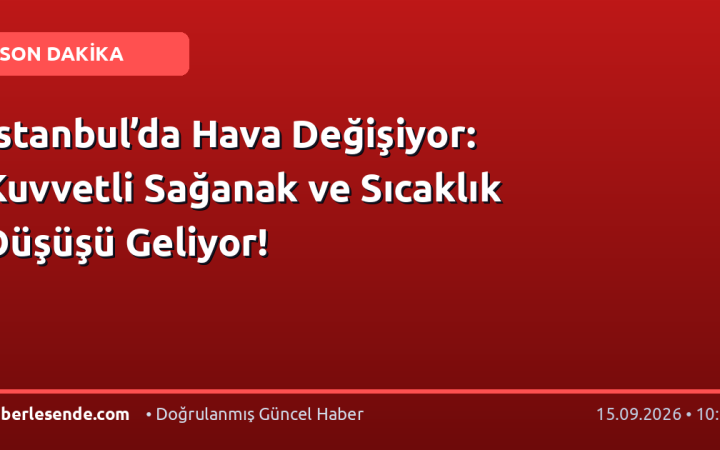 İstanbul’da Hava Değişiyor: Kuvvetli Sağanak ve Sıcaklık Düşüşü Geliyor!