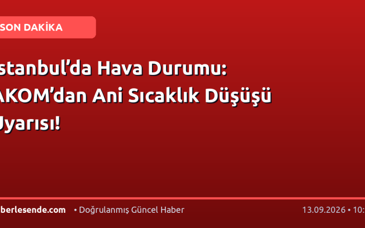 İstanbul’da Hava Durumu: AKOM’dan Ani Sıcaklık Düşüşü Uyarısı!