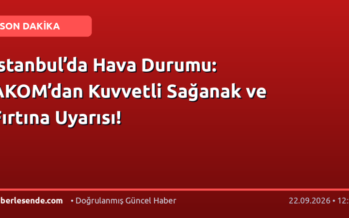 İstanbul’da Hava Durumu: AKOM’dan Kuvvetli Sağanak ve Fırtına Uyarısı!
