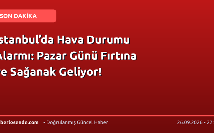 İstanbul’da Hava Durumu Alarmı: Pazar Günü Fırtına ve Sağanak Geliyor!