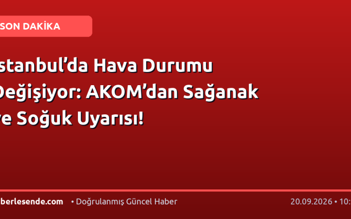 İstanbul’da Hava Durumu Değişiyor: AKOM’dan Sağanak ve Soğuk Uyarısı!