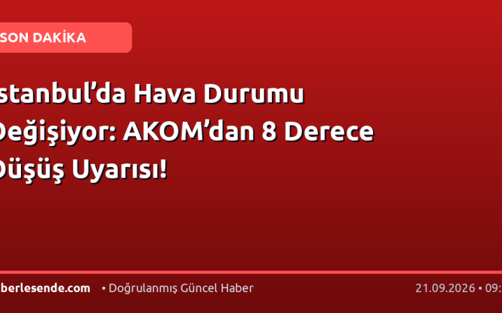 İstanbul’da Hava Durumu Değişiyor: AKOM’dan 8 Derece Düşüş Uyarısı!