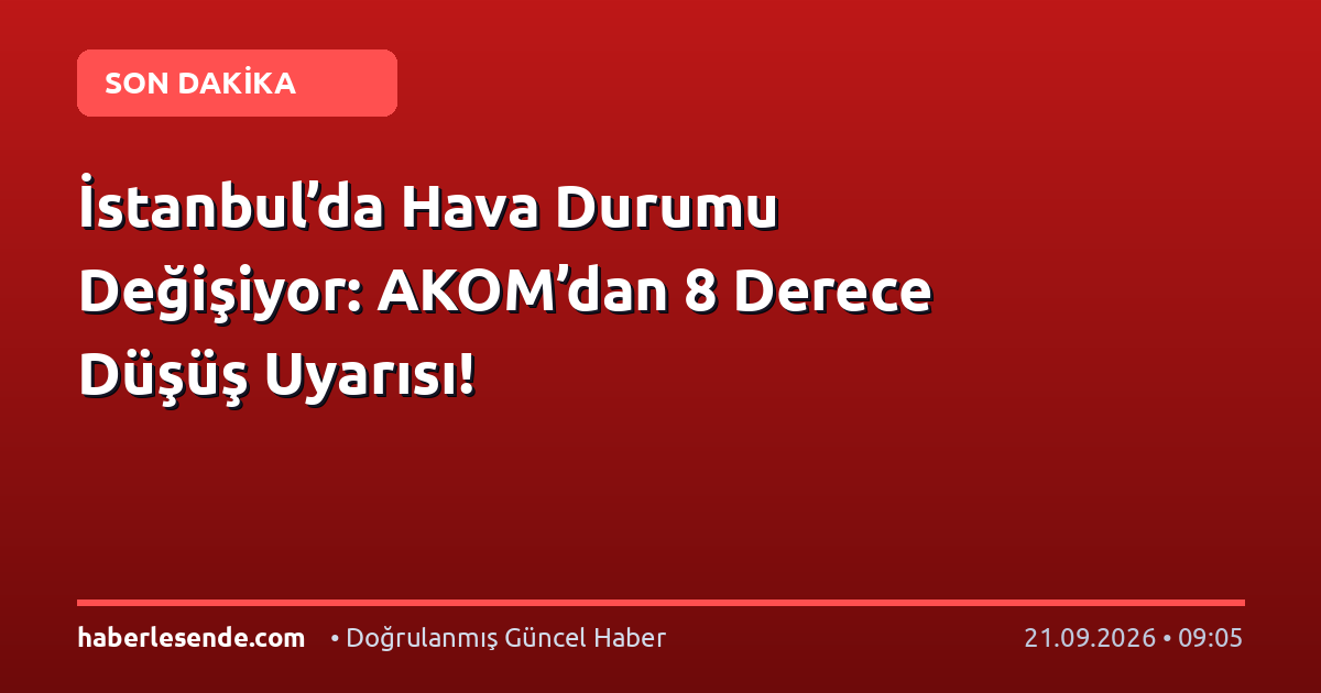 İstanbul’da Hava Durumu Değişiyor: AKOM’dan 8 Derece Düşüş Uyarısı!