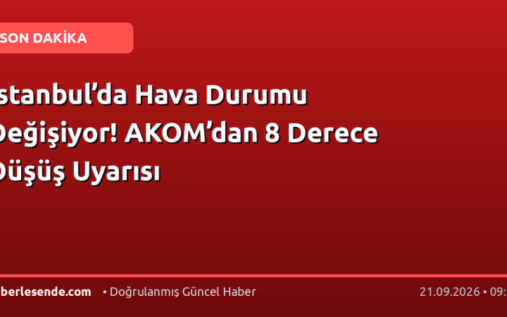 İstanbul’da Hava Durumu Değişiyor! AKOM’dan 8 Derece Düşüş Uyarısı