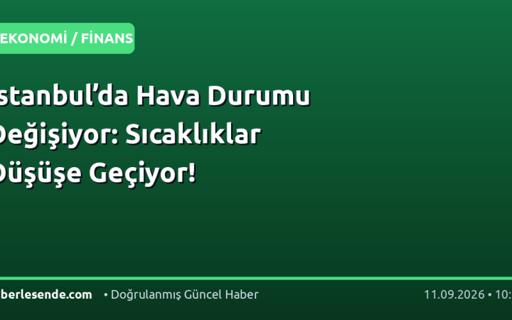 İstanbul’da Hava Durumu Değişiyor: Sıcaklıklar Düşüşe Geçiyor!
