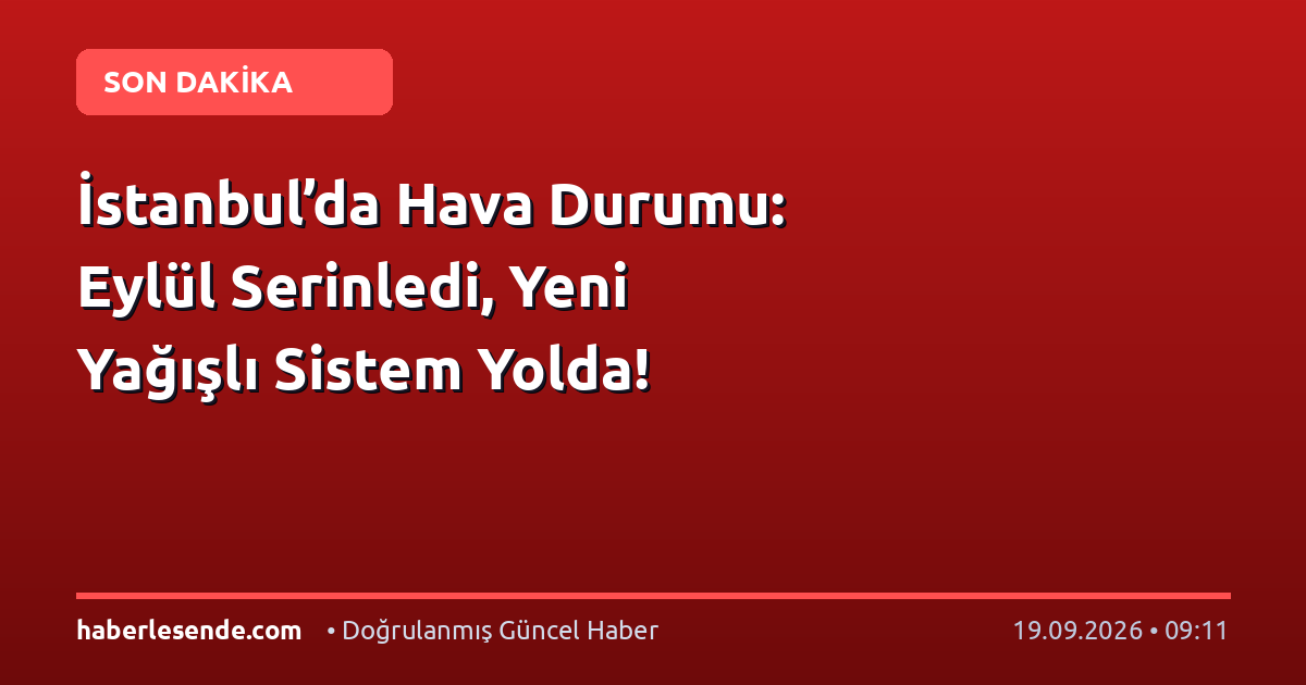 İstanbul’da Hava Durumu: Eylül Serinledi, Yeni Yağışlı Sistem Yolda!