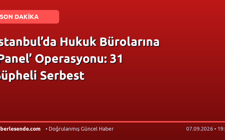 İstanbul’da Hukuk Bürolarına ‘Panel’ Operasyonu: 31 Şüpheli Serbest