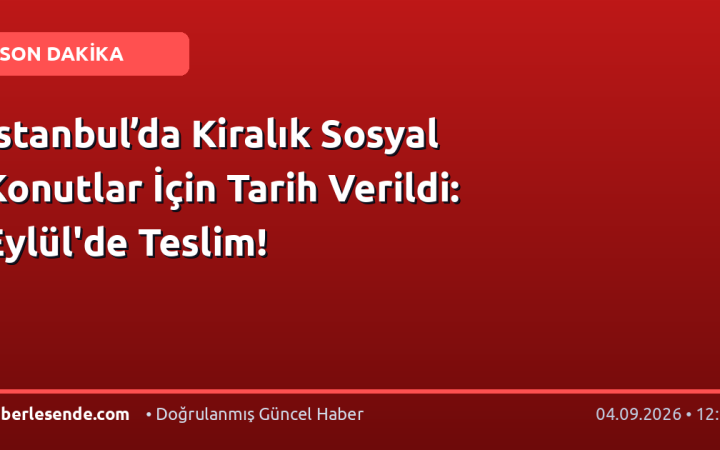 İstanbul’da Kiralık Sosyal Konutlar İçin Tarih Verildi: Eylül'de Teslim!