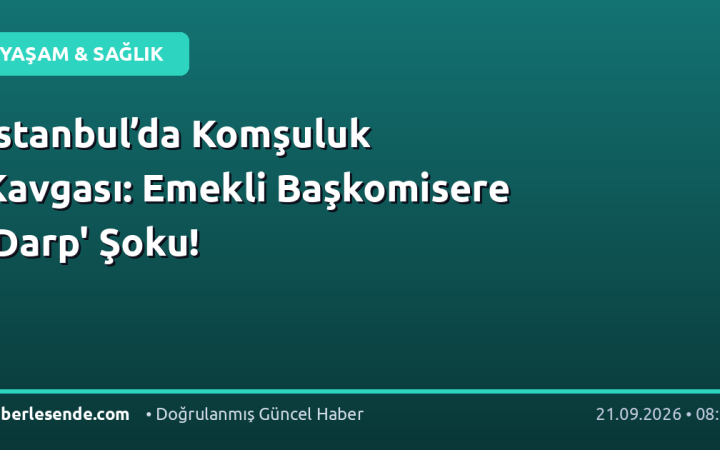 İstanbul’da Komşuluk Kavgası: Emekli Başkomisere 'Darp' Şoku!