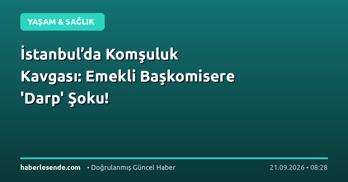İstanbul’da Komşuluk Kavgası: Emekli Başkomisere 'Darp' Şoku!