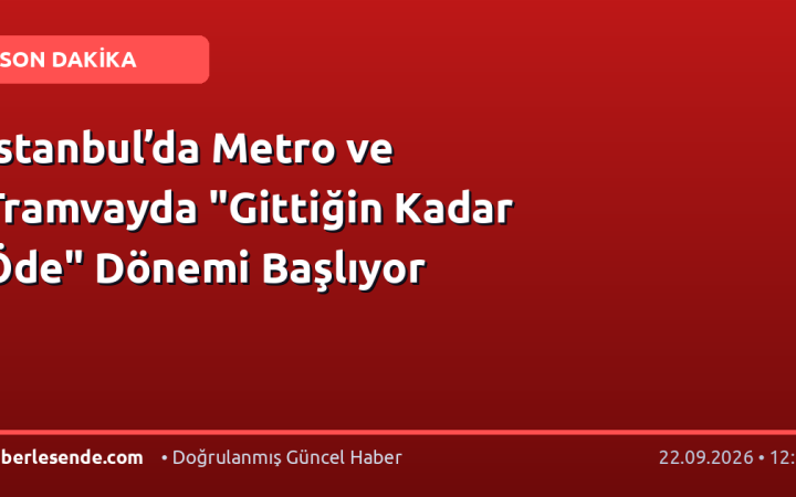 İstanbul’da Metro ve Tramvayda "Gittiğin Kadar Öde" Dönemi Başlıyor