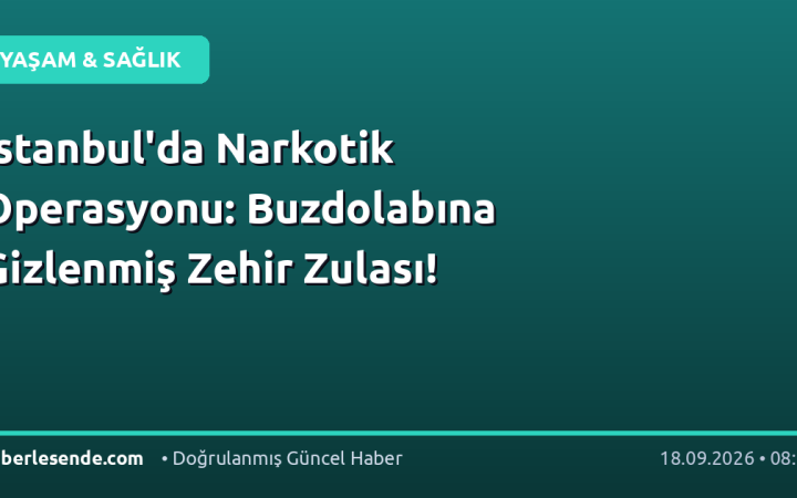 İstanbul'da Narkotik Operasyonu: Buzdolabına Gizlenmiş Zehir Zulası!