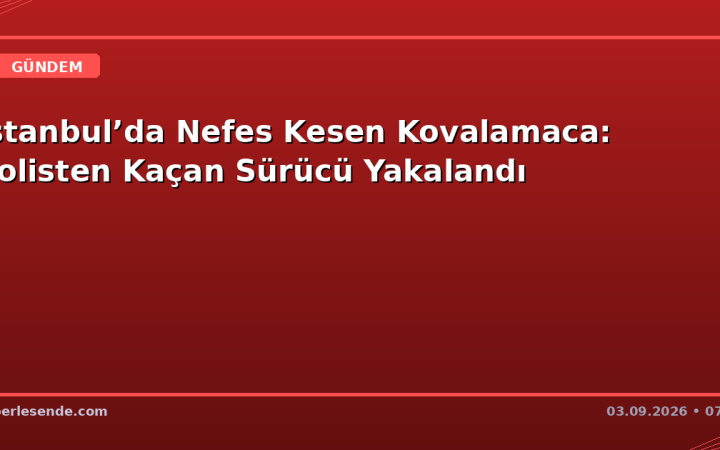 İstanbul’da Nefes Kesen Kovalamaca: Polisten Kaçan Sürücü Yakalandı