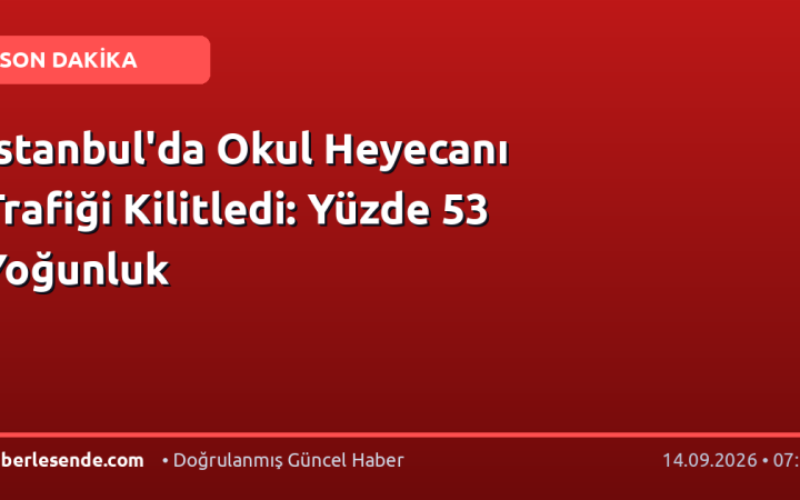 İstanbul'da Okul Heyecanı Trafiği Kilitledi: Yüzde 53 Yoğunluk