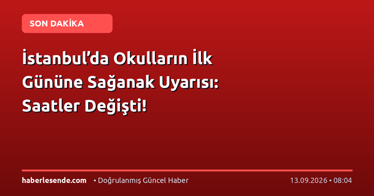 İstanbul’da Okulların İlk Gününe Sağanak Uyarısı: Saatler Değişti!