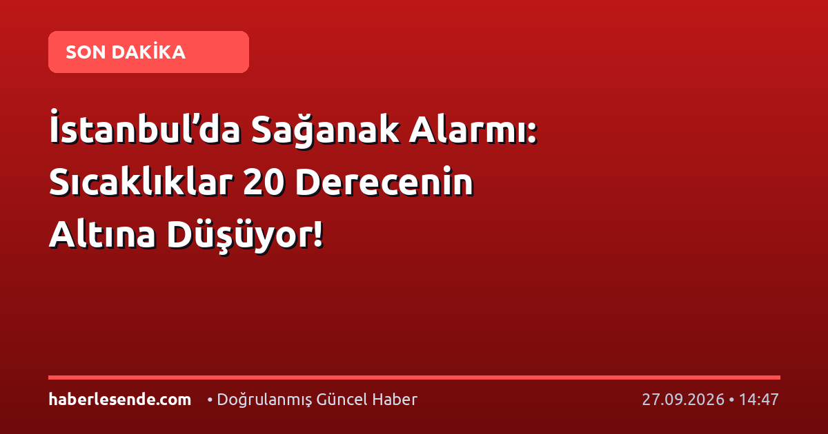 İstanbul’da Sağanak Alarmı: Sıcaklıklar 20 Derecenin Altına Düşüyor!