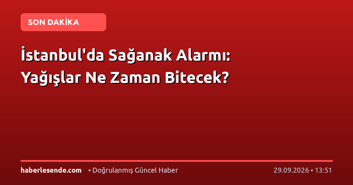İstanbul'da Sağanak Alarmı: Yağışlar Ne Zaman Bitecek?
