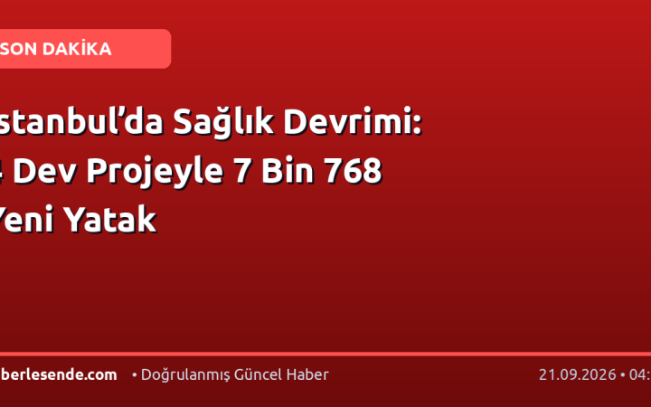 İstanbul’da Sağlık Devrimi: 4 Dev Projeyle 7 Bin 768 Yeni Yatak