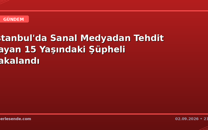 İstanbul'da Sanal Medyadan Tehdit Yayan 15 Yaşındaki Şüpheli Yakalandı