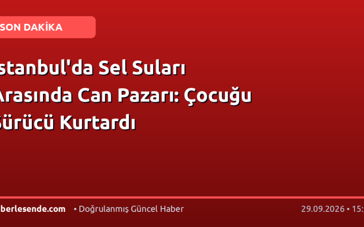 İstanbul'da Sel Suları Arasında Can Pazarı: Çocuğu Sürücü Kurtardı