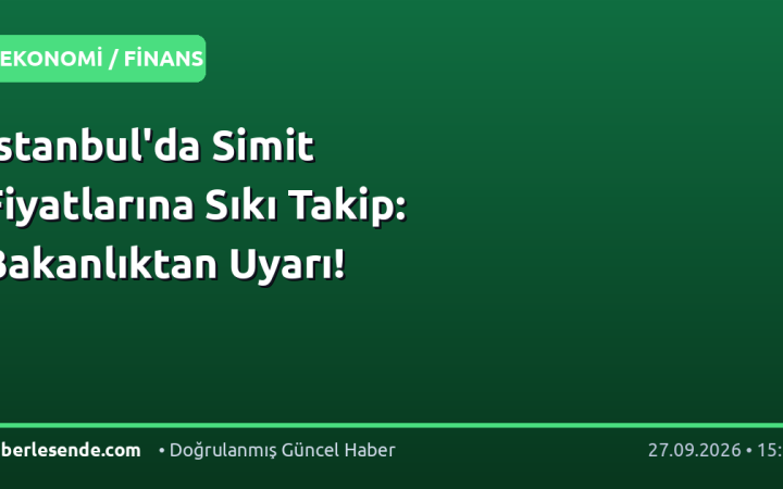 İstanbul'da Simit Fiyatlarına Sıkı Takip: Bakanlıktan Uyarı!