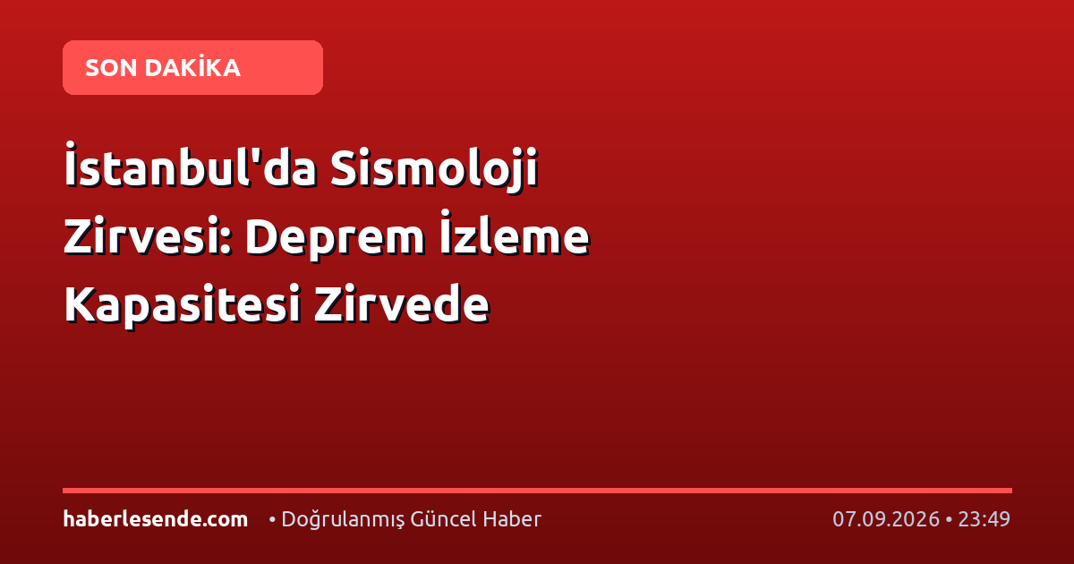 İstanbul'da Sismoloji Zirvesi: Deprem İzleme Kapasitesi Zirvede