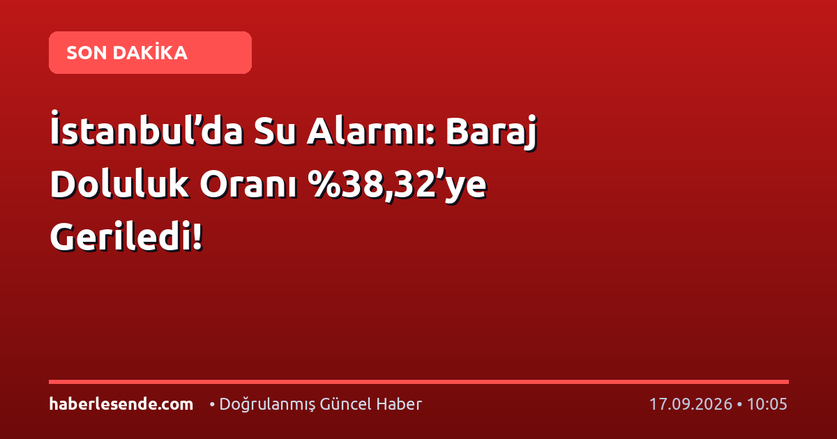 İstanbul’da Su Alarmı: Baraj Doluluk Oranı ,32’ye Geriledi!