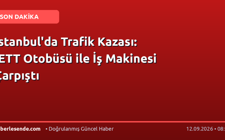 İstanbul'da Trafik Kazası: İETT Otobüsü ile İş Makinesi Çarpıştı