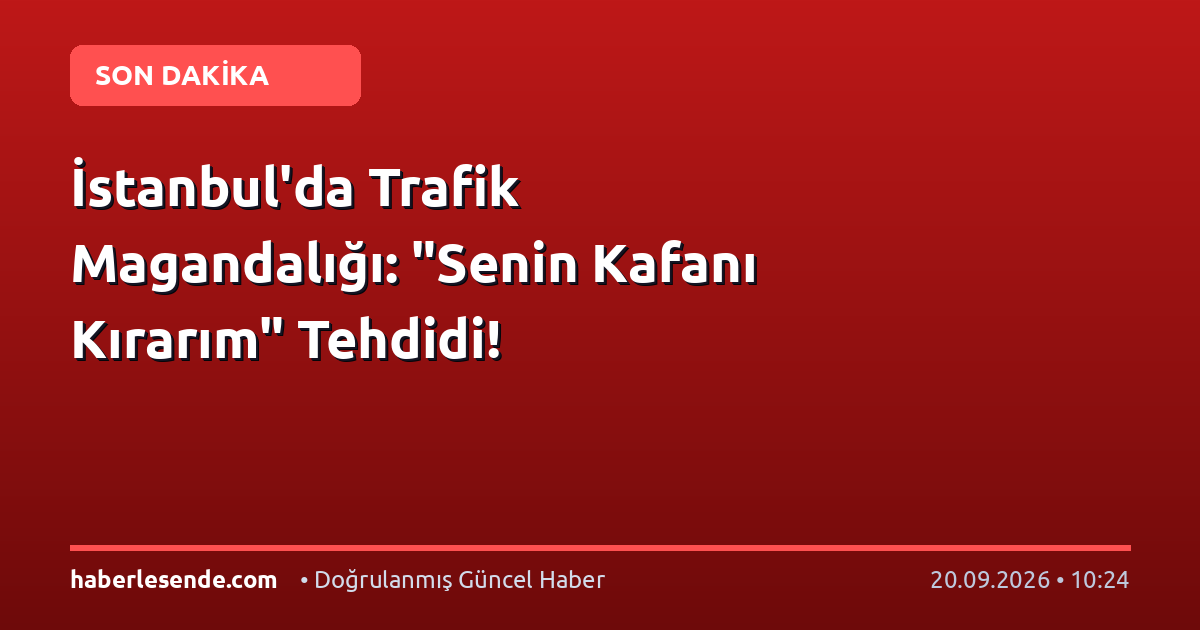 İstanbul'da Trafik Magandalığı: "Senin Kafanı Kırarım" Tehdidi!