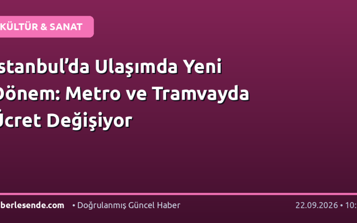 İstanbul’da Ulaşımda Yeni Dönem: Metro ve Tramvayda Ücret Değişiyor