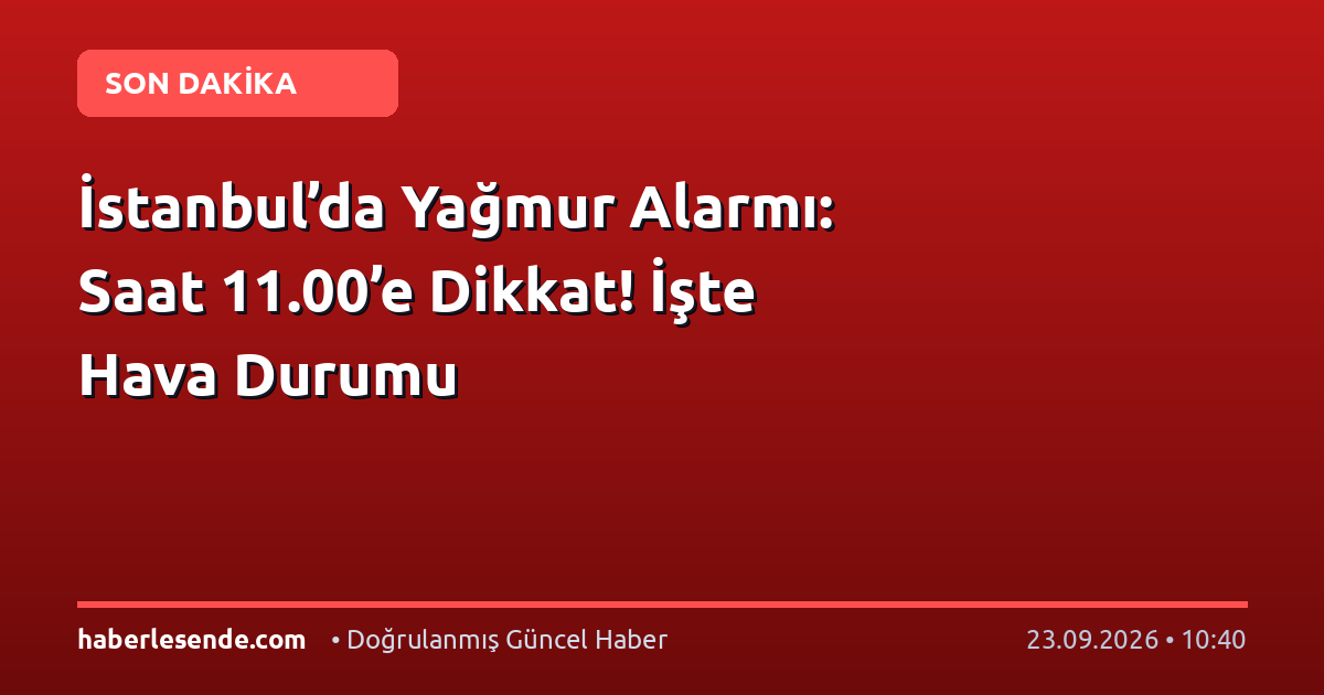 İstanbul’da Yağmur Alarmı: Saat 11.00’e Dikkat! İşte Hava Durumu