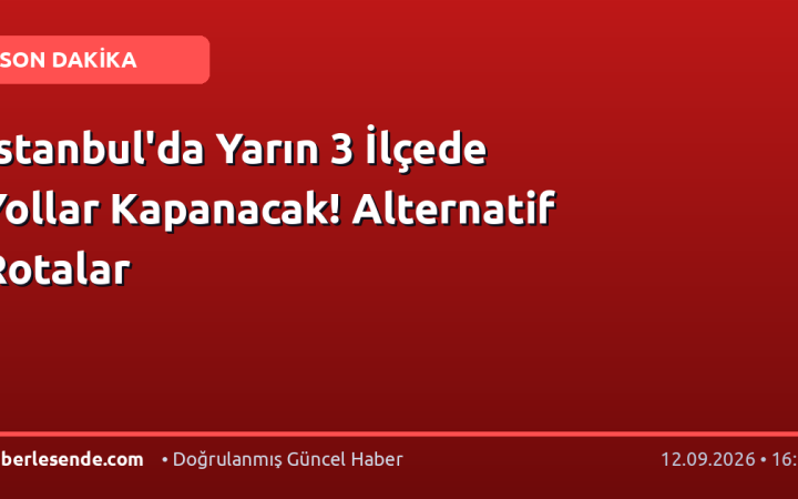 İstanbul'da Yarın 3 İlçede Yollar Kapanacak! Alternatif Rotalar