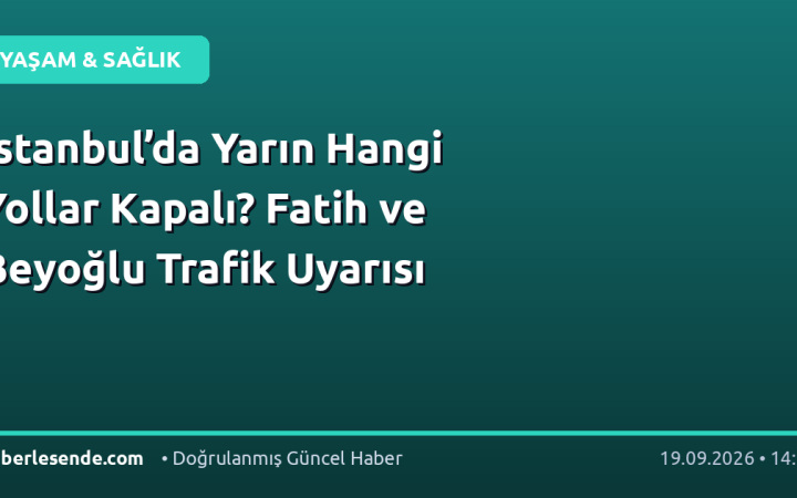 İstanbul’da Yarın Hangi Yollar Kapalı? Fatih ve Beyoğlu Trafik Uyarısı