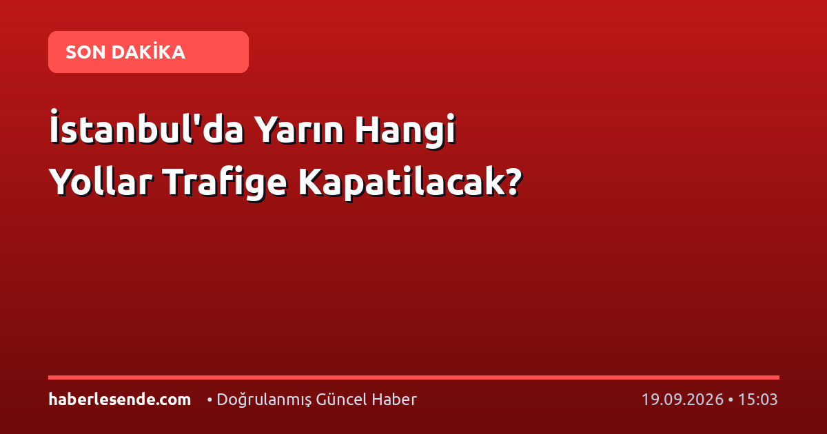 İstanbul'da Yarın Hangi Yollar Trafige Kapatilacak?