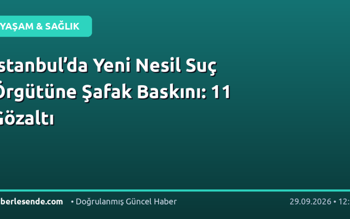 İstanbul’da Yeni Nesil Suç Örgütüne Şafak Baskını: 11 Gözaltı