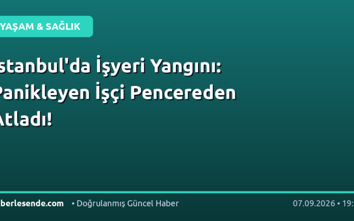 İstanbul'da İşyeri Yangını: Panikleyen İşçi Pencereden Atladı!