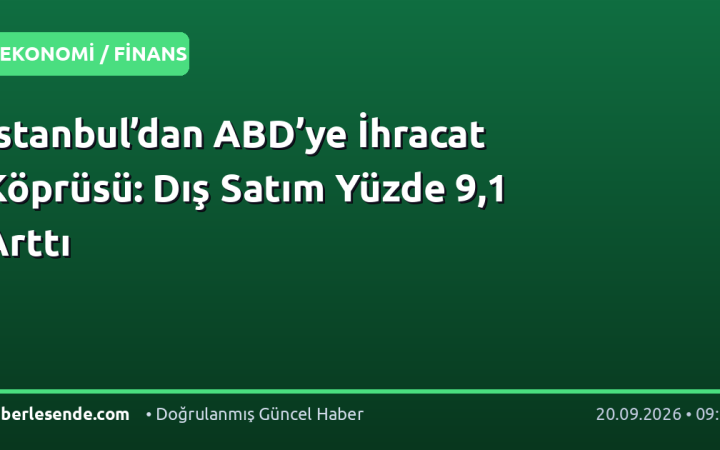 İstanbul’dan ABD’ye İhracat Köprüsü: Dış Satım Yüzde 9,1 Arttı