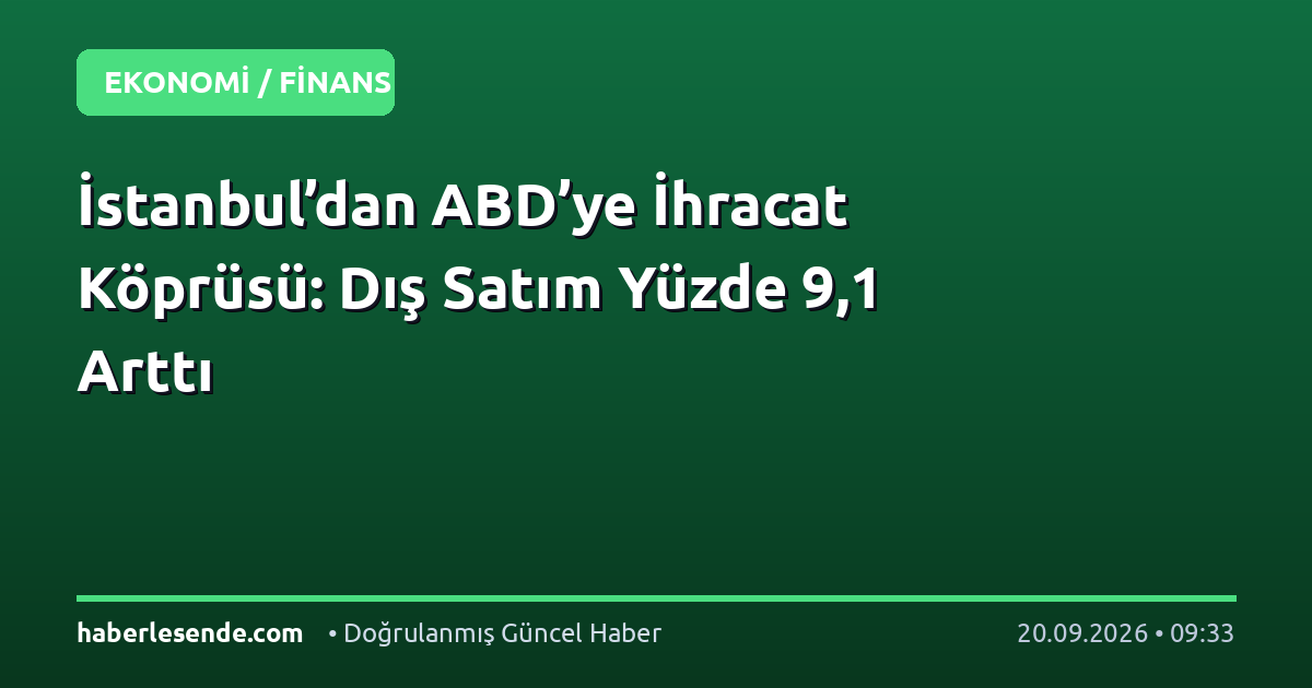İstanbul’dan ABD’ye İhracat Köprüsü: Dış Satım Yüzde 9,1 Arttı