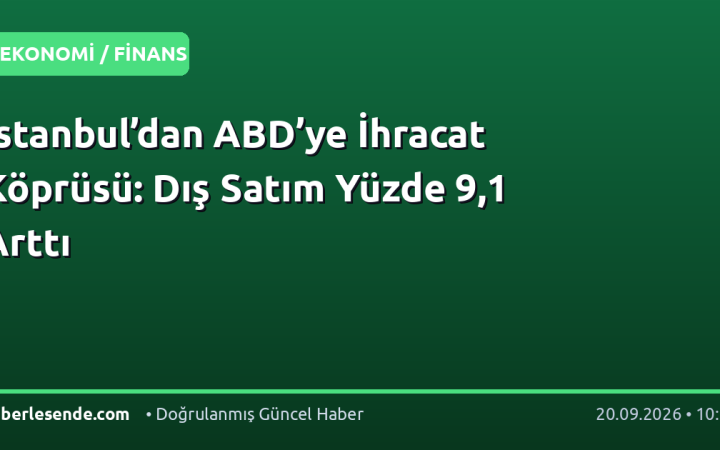 İstanbul’dan ABD’ye İhracat Köprüsü: Dış Satım Yüzde 9,1 Arttı