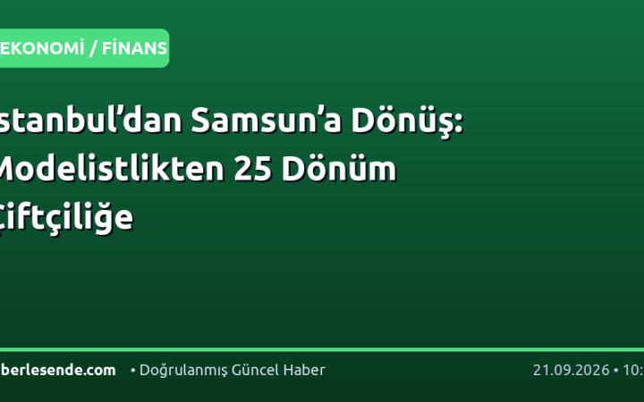 İstanbul’dan Samsun’a Dönüş: Modelistlikten 25 Dönüm Çiftçiliğe