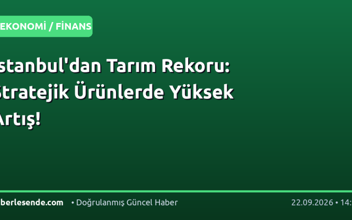İstanbul'dan Tarım Rekoru: Stratejik Ürünlerde Yüksek Artış!