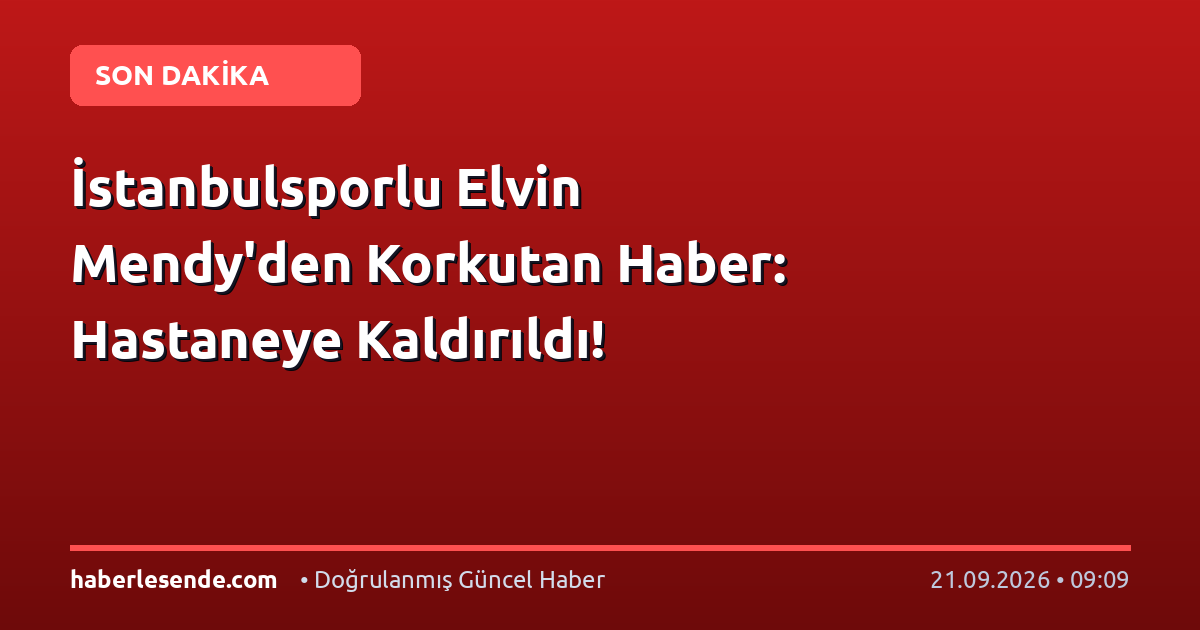 İstanbulsporlu Elvin Mendy'den Korkutan Haber: Hastaneye Kaldırıldı!